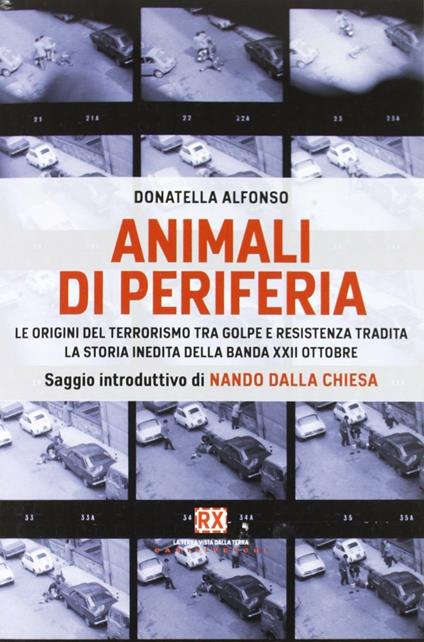 Animali di periferia. Le origini del terrorismo tra Golpe e Resistenza tradita. La storia inedita della Banda XXII Ottobre - Donatella Alfonso - copertina
