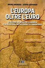 L' Europa oltre l'euro. Le ragioni del disastro economico e la ricostruzione del progetto comunitario