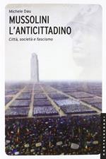 Mussolini l'anticittadino. Città, società e fascismo. Ediz. illustrata