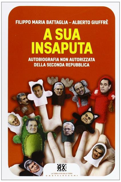 A sua insaputa. Autobiografia non autorizzata della seconda Repubblica - Filippo Maria Battaglia,Alberto Giuffrè - copertina