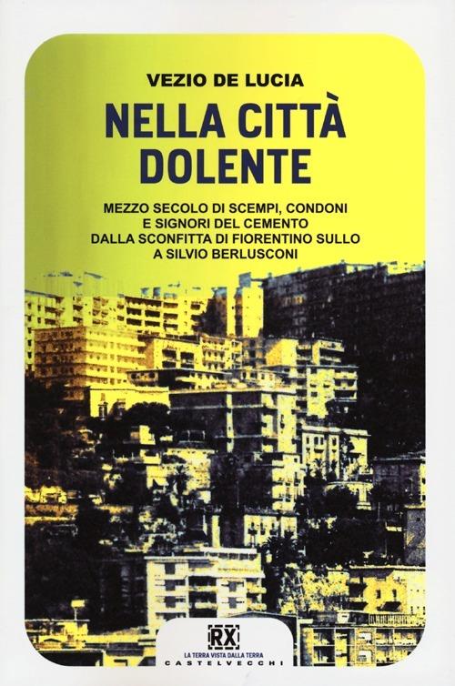 Nella città dolente. Mezzo secolo di scempi, condoni e signori del cemento. Dalla sconfitta di Fiorentino Sullo a Silvio Berlusconi - Vezio De Lucia - copertina