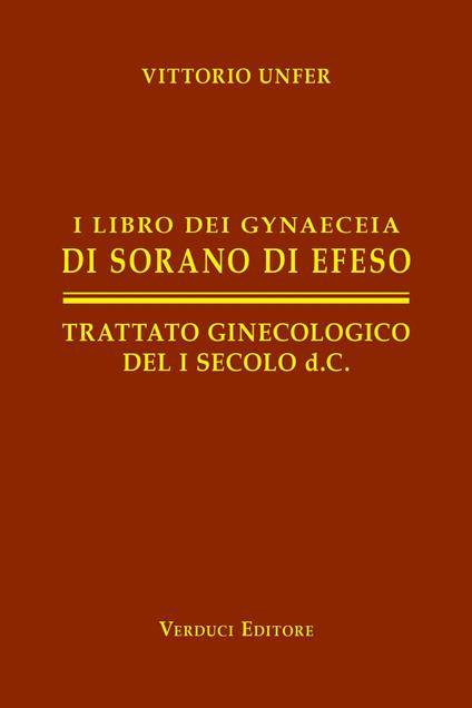I libro dei gynaeceia di Sorano di Efeso. Trattato ginecologico del I secolo d.C. - Vittorio Unfer - copertina