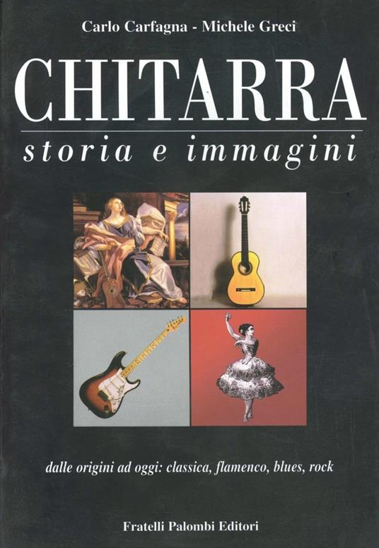 Chitarra. Storia e immagini dalle origini a oggi: classica, flamenco, blues, rock - Carlo Carfagna,Michele Greci - copertina