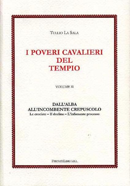I poveri cavalieri del tempio. Vol. 2: Dall'alba all'incombente crepuscolo. Le crociate, il declino, l'infamante processo. - Tullio La Sala - copertina