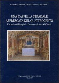 Una cappella stradale affrescata nel Quattrocento. L'oratorio dei pianigiani a Casanuova di Ama nel Chianti - copertina