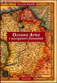 Oceano Arno. I navigatori fiorentini - Niccolò Rinaldi - copertina