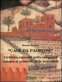 Case da padrone. L'edilizia signorile nella campagna toscana ai primordi della mezzadria - Renato Stopani - 2