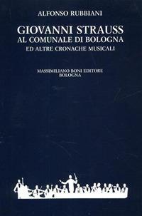 Giovanni Strauss al Comunale di Bologna ed altre cronache musicali - Alfonso Rubbiani - copertina