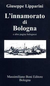 L' innamorato di Bologna e altre pagine bolognesi - Giuseppe Lipparini - 2
