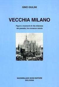 Vecchia Milano. Figure e momenti di vita milanese del passato, tra cronaca e storia - Gino Giulini - copertina