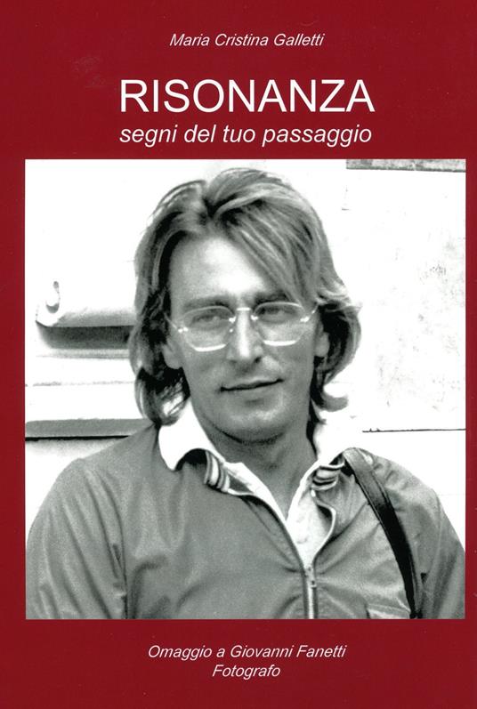 Risonanza. Segni del tuo passaggio. Omaggio a Giovanni Fanetti, fotografo. Ediz. illustrata - Maria Cristina Galletti - copertina