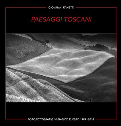 Paesaggi toscani. Fotografie in bianco e nero 1989-2014. Ediz. italiana e inglese - Giovanni Fanetti - copertina