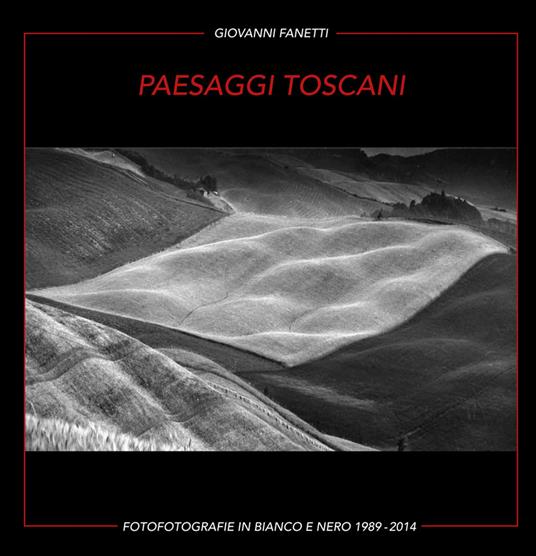 Paesaggi toscani. Fotografie in bianco e nero 1989-2014. Ediz. italiana e inglese - Giovanni Fanetti - copertina