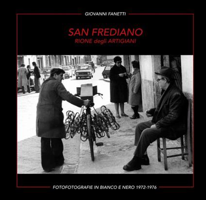 San Frediano. Rione degli artigiani. Fotografie in bianco e nero 1972-1976. Ediz. multilingue - Giovanni Fanetti - copertina