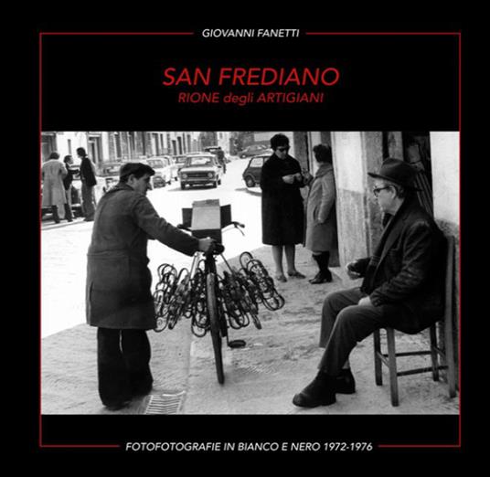 San Frediano. Rione degli artigiani. Fotografie in bianco e nero 1972-1976. Ediz. multilingue - Giovanni Fanetti - copertina