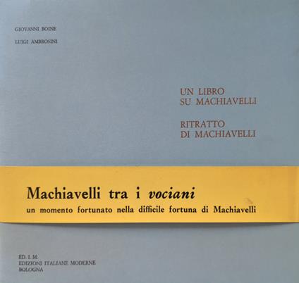 Un libro su Machiavelli. Ritratto di Machiavelli. Machiavelli tra i vociani, un momento fortunato nella difficile fortuna di Machiavelli - Giovanni Boine,Luigi Ambrosini - copertina