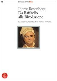 Da Raffaello alla rivoluzione. Le relazioni artistiche tra la Francia e l'Italia. Ediz. illustrata - Pierre Rosenberg - copertina