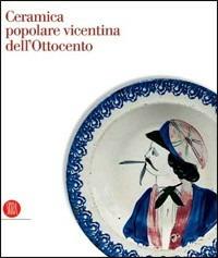 Ceramica popolare vicentina dell'Ottocento. Ediz. illustrata - copertina
