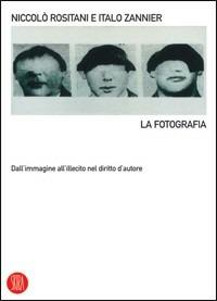 La fotografia. Dall'immagine all'illecito nel diritto d'autore. Ediz. illustrata - Niccolò Rositani,Italo Zannier - copertina
