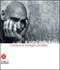 Il volto della follia. Cent'anni di immagini del dolore. Catalogo della mostra (Reggio Emilia-Correggio, 12 novembre 2005-22 gennaio 2006) - copertina