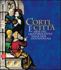 Corti e città. Arte del Quattrocento nelle Alpi Occidentali. Catalogo della mostra (Torino, 7 febbraio-14 maggio 2006) - copertina