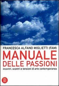 Manuale delle passioni. Incontri, scontri e tensioni dell'arte contemporanea. Ediz. illustrata - Francesca Alfano Miglietti - copertina