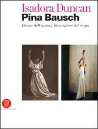 Isadora Duncan, Pina Bausch. Danza dell'anima, liberazione del corpo. Catalogo della mostra (Milano, 17 maggio-22 luglio 2006). Ediz. illustrata - copertina