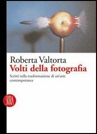 Volti della fotografia. Scritti sulle trasformazioni di un'arte  contemporanea - Roberta Valtorta - Libro - Skira - Fotografia | IBS