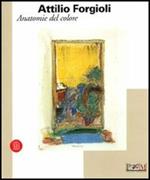 Attilio Forgioli. Anatomie del colore. Catalogo della mostra (Reggio Emilia, 11 novembre-10 dicembre 2006). Ediz. illustrata