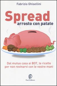 Spread arrosto con patate. Dal mutuo casa ai BOT, dalle obbligazioni alle assicurazioni, per non rovinarvi con le vostre mani - Fabrizio Ghisellini - copertina