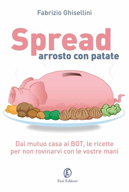 Spread arrosto con patate. Dal mutuo casa ai BOT, dalle obbligazioni alle assicurazioni, per non rovinarvi con le vostre mani - Fabrizio Ghisellini - ebook