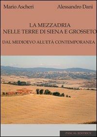 La mezzadria nelle terre di Siena e Grosseto. Dal Medioevo all'età contemporanea - Mario Ascheri,Alessandro Dani - copertina