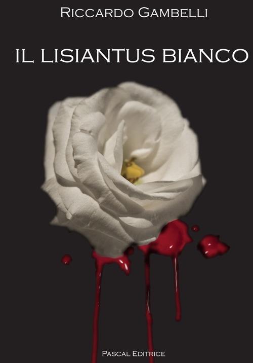Il lisiantus bianco. Alla vita, unica e preziosa - Riccardo Gambelli - copertina