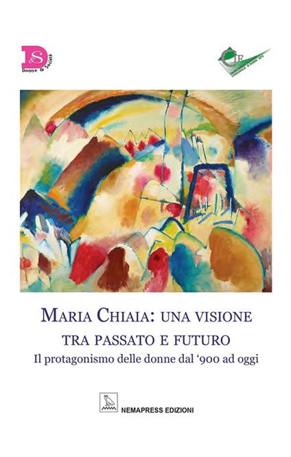 Maria Chiaia: una visione tra passato e futuro. Il protagonismo delle donne dal '900 ad oggi - copertina