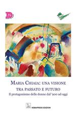 Maria Chiaia: una visione tra passato e futuro. Il protagonismo delle donne dal '900 ad oggi