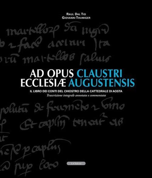 Ad opus claustri ecclesiae augustensis. Il libro dei conti del chiostro della Cattedrale di Aosta - Raul Dal Tio,Giovanni Thumiger - copertina