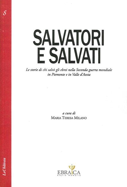 Salvatori e salvati le storie di chi salvò gli ebrei nella seconda guerra mondiale in Piemonte e in Valle d'Aosta - Maria Teresa Milano - copertina
