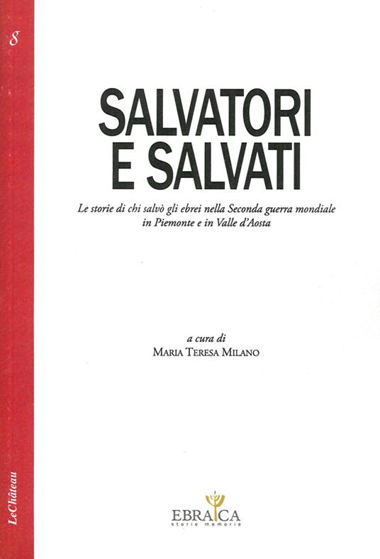 Salvatori e salvati le storie di chi salvò gli ebrei nella seconda guerra mondiale in Piemonte e in Valle d'Aosta - Maria Teresa Milano - copertina