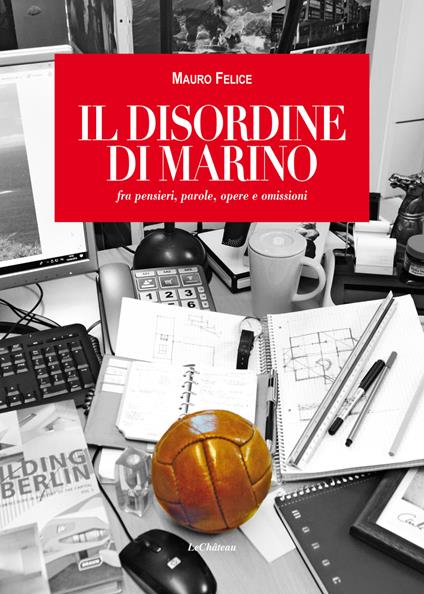 Il disordine di Marino. fra pensieri, parole, opere e omissioni - Mauro Felice - copertina