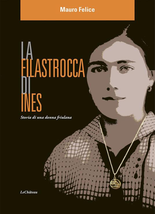 La filastrocca di Ines. Storia di una donna friulana - Mauro Felice - copertina