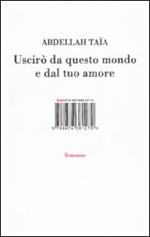 Uscirò da questo mondo e dal tuo amore