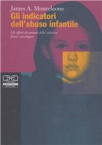 Gli indicatori dell'abuso infantile. Gli effetti devastanti della violenza fisica e psicologica - J. Monteleone - copertina