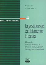 La gestione del cambiamento in sanità. Manuale teorico pratico di project management per operatori sanitari