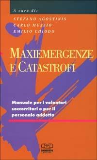 Maxiemergenze e catastrofi. Manuale per i volontari soccorritori e per il personale addetto - Emilio Chiodo,Stefano Agostinis,Carlo Mussio - copertina
