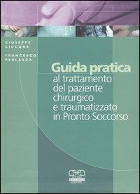 Guida pratica al trattamento del paziente chirurgico e traumatizzato in Pronto Soccorso - Giuseppe Ciccone,Francesca Perlasca - copertina