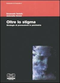 Oltre lo stigma. Strategie di prevenzione in psichiatria - Antonello Grossi,Emanuele Toniolo - copertina