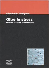 Oltre lo stress. Burn-out o logorio professionale? - Ferdinando Pellegrino - copertina