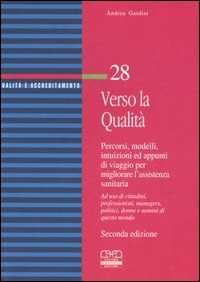 Verso la qualità. Percorsi, modelli, intuizioni ed appunti di viaggio per migliorare l'assistenza sanitaria. Ad uso di cittadini, professionisti, managers...