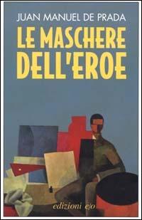 Le maschere dell'eroe - J. Manuel de Prada - copertina