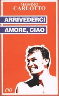 Arrivederci amore, ciao - Massimo Carlotto - copertina